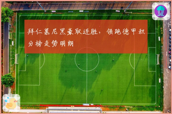 拜仁慕尼黑豪取连胜，领跑德甲积分榜走势明朗