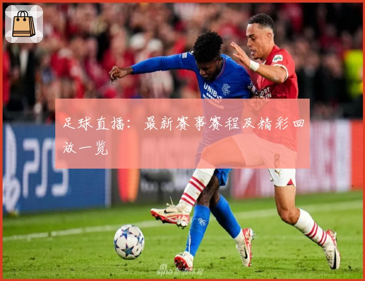 足球直播：最新赛事赛程及精彩回放一览