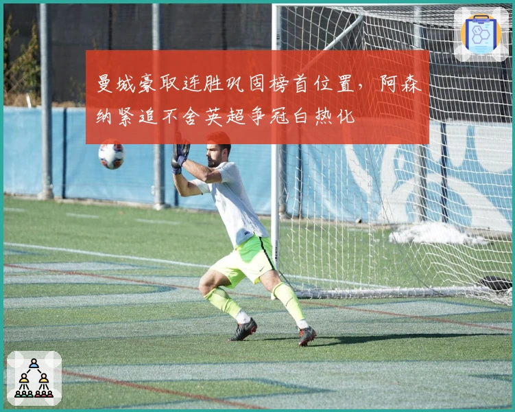 曼城豪取连胜巩固榜首位置，阿森纳紧追不舍英超争冠白热化