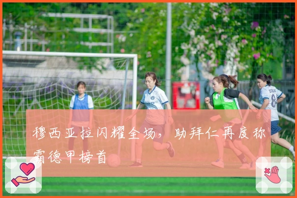 穆西亚拉闪耀全场，助拜仁再度称霸德甲榜首