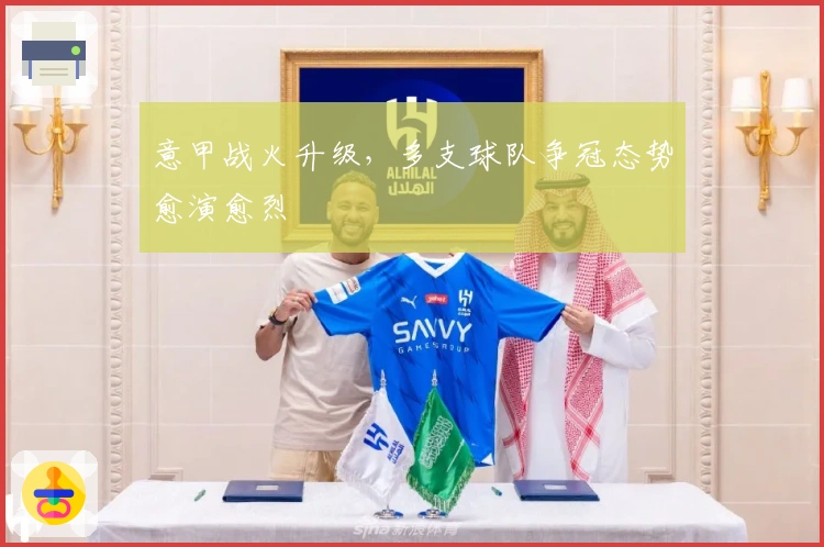 意甲战火升级，多支球队争冠态势愈演愈烈