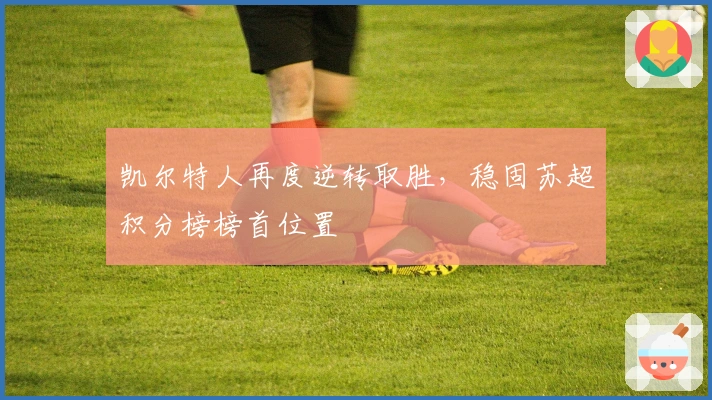 凯尔特人再度逆转取胜，稳固苏超积分榜榜首位置