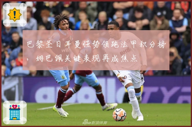 巴黎圣日耳曼强势领跑法甲积分榜，姆巴佩关键表现再成焦点
