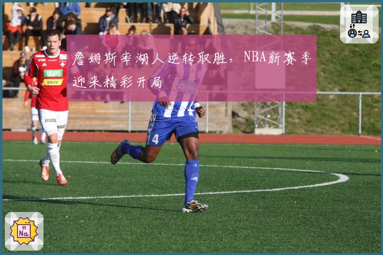 詹姆斯率湖人逆转取胜，NBA新赛季迎来精彩开局