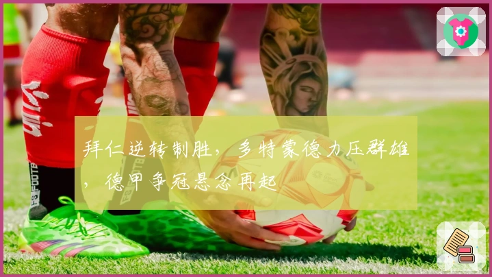 拜仁逆转制胜，多特蒙德力压群雄，德甲争冠悬念再起