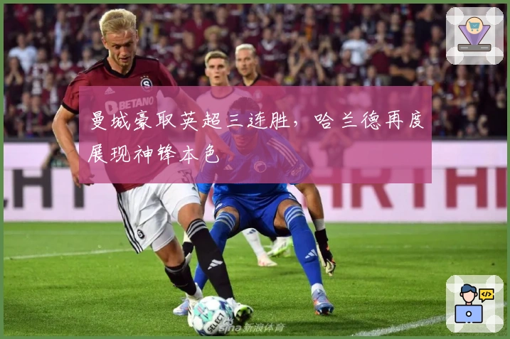 曼城豪取英超三连胜，哈兰德再度展现神锋本色