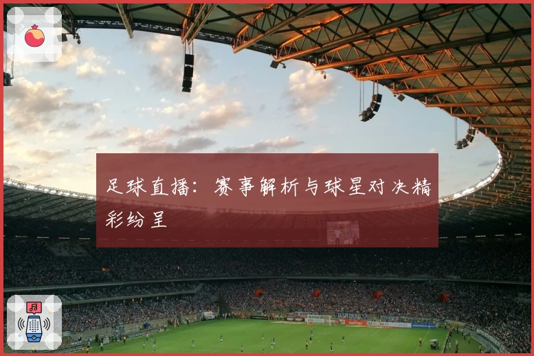 足球直播：赛事解析与球星对决精彩纷呈