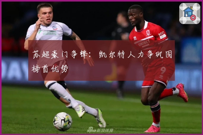 苏超豪门争锋：凯尔特人力争巩固榜首优势